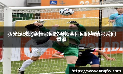 弘光足球比赛精彩回放视频全程回顾与精彩瞬间重温