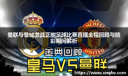曼联与曼城激战正酣足球比赛直播全程回顾与精彩瞬间解析