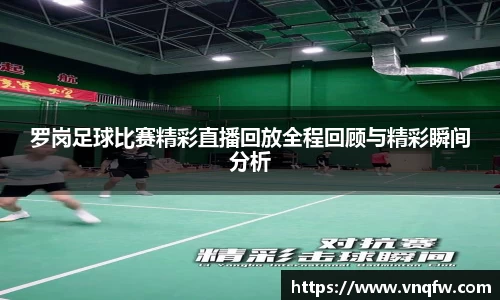 罗岗足球比赛精彩直播回放全程回顾与精彩瞬间分析