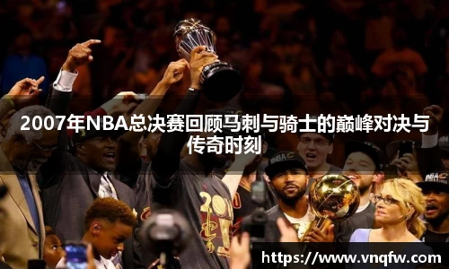 2007年NBA总决赛回顾马刺与骑士的巅峰对决与传奇时刻