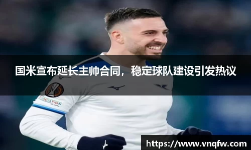 国米宣布延长主帅合同，稳定球队建设引发热议