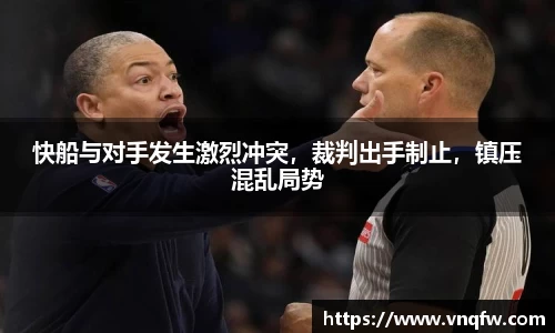 快船与对手发生激烈冲突，裁判出手制止，镇压混乱局势