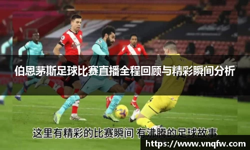 伯恩茅斯足球比赛直播全程回顾与精彩瞬间分析