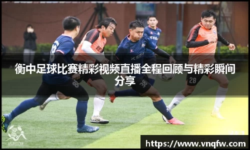 衡中足球比赛精彩视频直播全程回顾与精彩瞬间分享