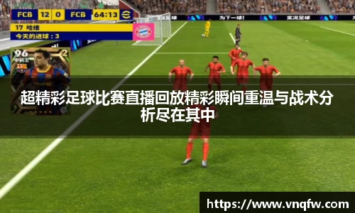 超精彩足球比赛直播回放精彩瞬间重温与战术分析尽在其中