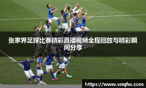 张家界足球比赛精彩直播视频全程回放与精彩瞬间分享