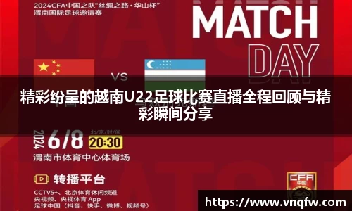 精彩纷呈的越南U22足球比赛直播全程回顾与精彩瞬间分享