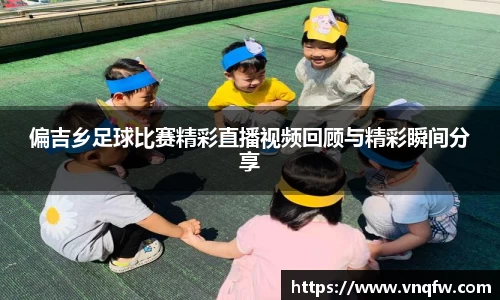 偏吉乡足球比赛精彩直播视频回顾与精彩瞬间分享