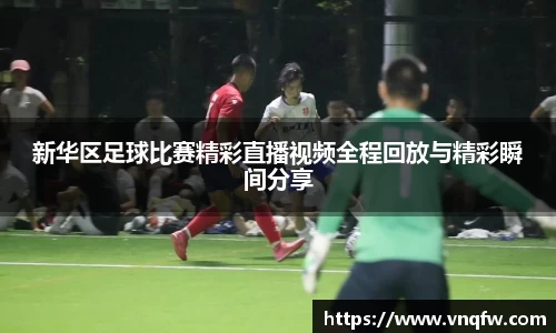 新华区足球比赛精彩直播视频全程回放与精彩瞬间分享