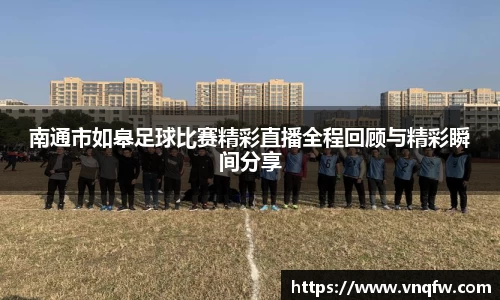 南通市如皋足球比赛精彩直播全程回顾与精彩瞬间分享