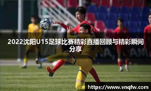2022沈阳U15足球比赛精彩直播回顾与精彩瞬间分享