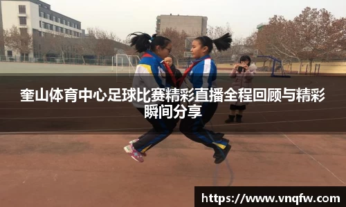 奎山体育中心足球比赛精彩直播全程回顾与精彩瞬间分享