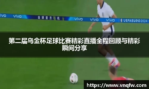 第二届乌金杯足球比赛精彩直播全程回顾与精彩瞬间分享