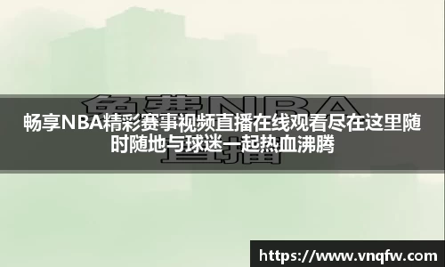畅享NBA精彩赛事视频直播在线观看尽在这里随时随地与球迷一起热血沸腾