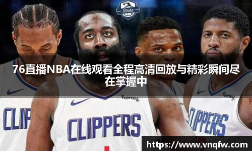 76直播NBA在线观看全程高清回放与精彩瞬间尽在掌握中