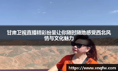 甘肃卫视直播精彩纷呈让你随时随地感受西北风情与文化魅力
