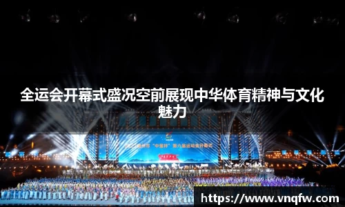 全运会开幕式盛况空前展现中华体育精神与文化魅力