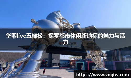 华熙live五棵松：探索都市休闲新地标的魅力与活力