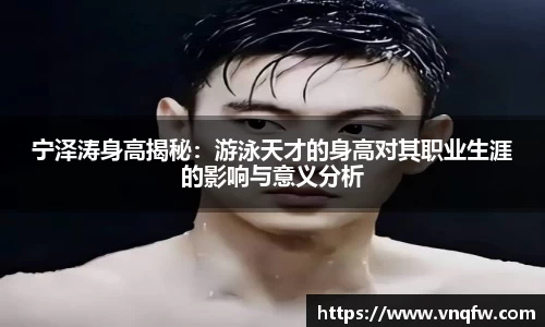 宁泽涛身高揭秘：游泳天才的身高对其职业生涯的影响与意义分析