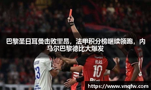 巴黎圣日耳曼击败里昂，法甲积分榜继续领跑，内马尔巴黎德比大爆发