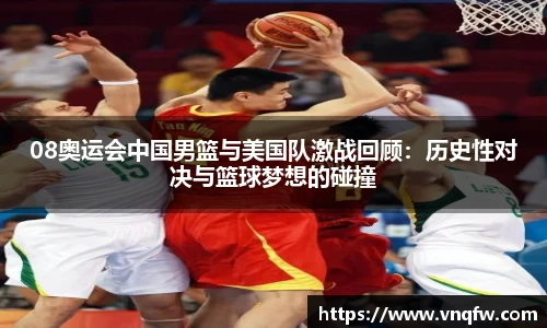 08奥运会中国男篮与美国队激战回顾：历史性对决与篮球梦想的碰撞