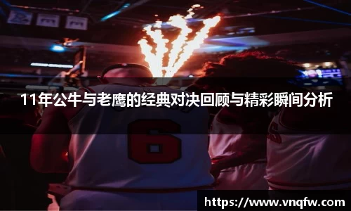 11年公牛与老鹰的经典对决回顾与精彩瞬间分析