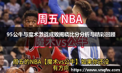 95公牛与魔术激战成败揭晓比分分析与精彩回顾
