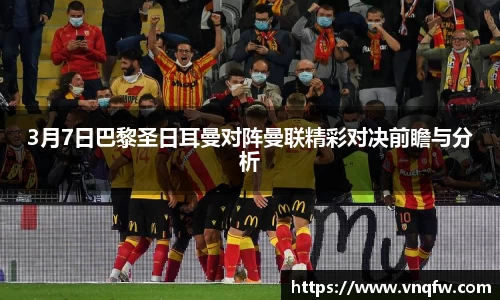 3月7日巴黎圣日耳曼对阵曼联精彩对决前瞻与分析