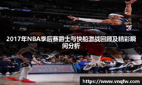 2017年NBA季后赛爵士与快船激战回顾及精彩瞬间分析