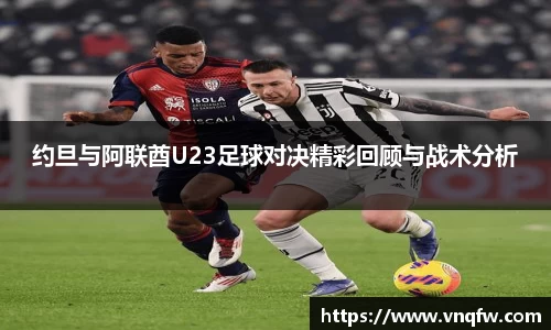 约旦与阿联酋U23足球对决精彩回顾与战术分析