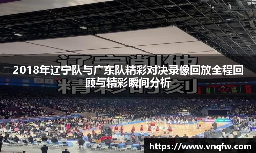 2018年辽宁队与广东队精彩对决录像回放全程回顾与精彩瞬间分析