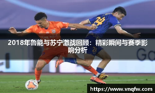 2018年鲁能与苏宁激战回顾：精彩瞬间与赛季影响分析