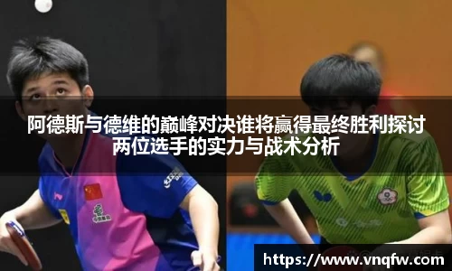 阿德斯与德维的巅峰对决谁将赢得最终胜利探讨两位选手的实力与战术分析