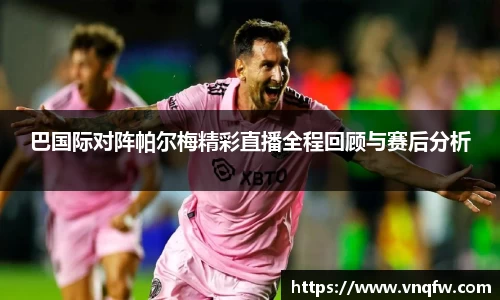 巴国际对阵帕尔梅精彩直播全程回顾与赛后分析