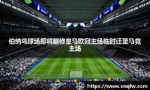 伯纳乌球场即将翻修皇马欧冠主场临时迁至马竞主场