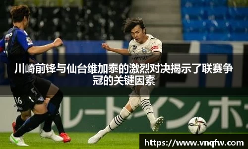 川崎前锋与仙台维加泰的激烈对决揭示了联赛争冠的关键因素