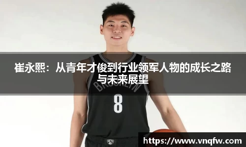 崔永熙：从青年才俊到行业领军人物的成长之路与未来展望