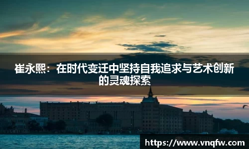 崔永熙：在时代变迁中坚持自我追求与艺术创新的灵魂探索