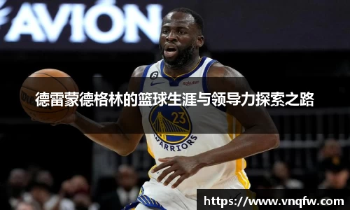 德雷蒙德格林的篮球生涯与领导力探索之路
