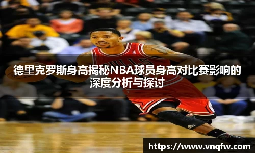 德里克罗斯身高揭秘NBA球员身高对比赛影响的深度分析与探讨