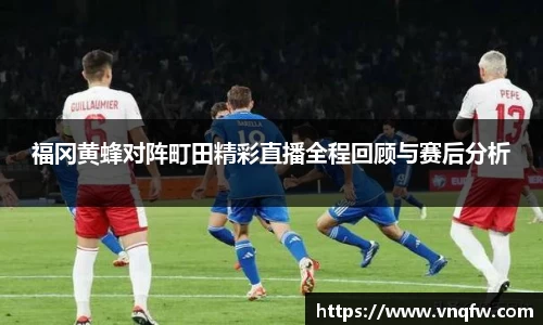 福冈黄蜂对阵町田精彩直播全程回顾与赛后分析