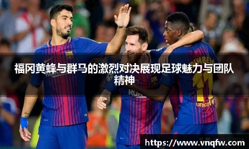 福冈黄蜂与群马的激烈对决展现足球魅力与团队精神