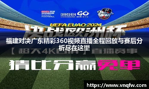 福建对决广东精彩360视频直播全程回放与赛后分析尽在这里