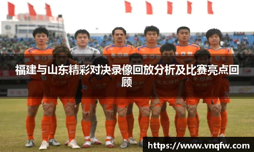 福建与山东精彩对决录像回放分析及比赛亮点回顾